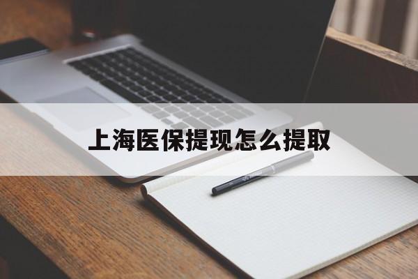 秦皇岛上海医保提现怎么提取(上海医保提现怎么提取出来)