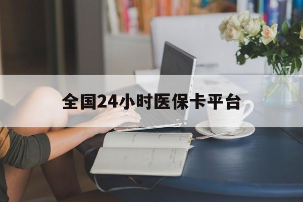 秦皇岛全国24小时医保卡平台(医保24小时服务标志)