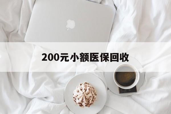 秦皇岛200元小额医保回收(小额医保取现)