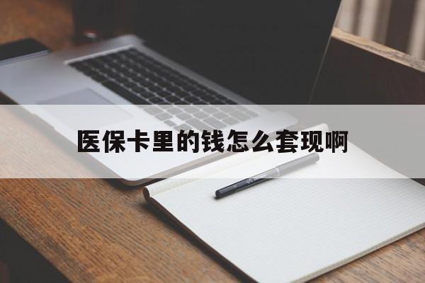 秦皇岛医保卡里的钱怎么套现啊(医保卡的钱怎么套出来啊)
