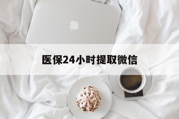 秦皇岛医保24小时提取微信(微信医保提现)