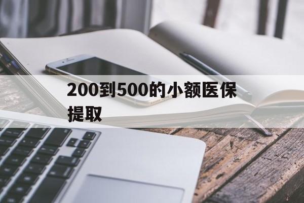 秦皇岛200到500的小额医保提取(200到500的小额医保提取微信)
