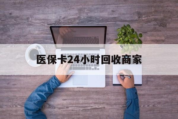 秦皇岛医保卡24小时回收商家(医保卡回收电话)