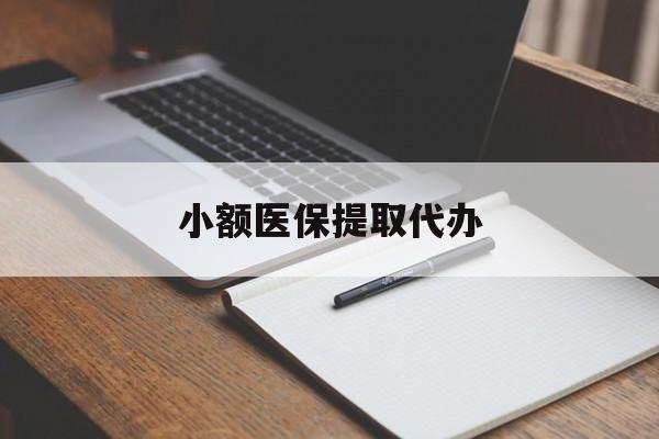 秦皇岛小额医保提取代办(小额医保提取代办怎么操作)