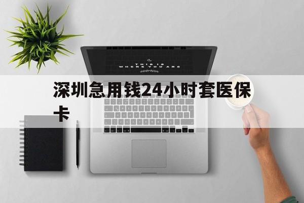 秦皇岛深圳急用钱24小时套医保卡(深圳24小时套社保卡)
