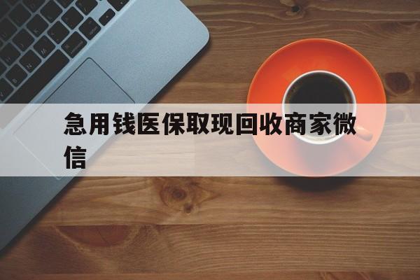 秦皇岛急用钱医保取现回收商家微信(石家庄急用钱套医保卡联系方式渠道)