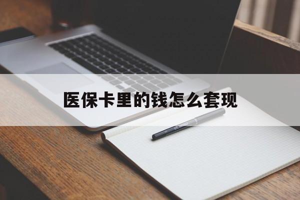 秦皇岛医保卡里的钱怎么套现(医保卡里的钱怎么套现到银行卡)