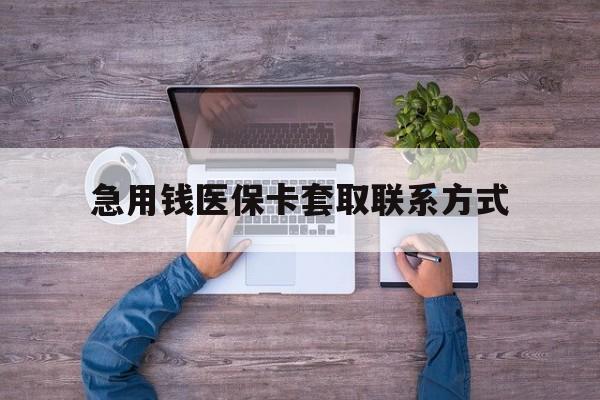秦皇岛急用钱医保卡套取联系方式(24小时套医保卡联系方式)
