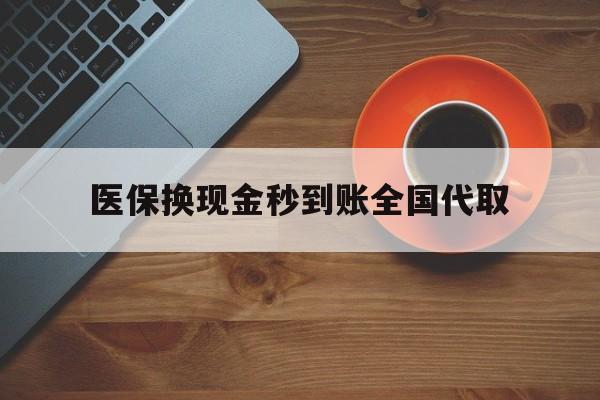 秦皇岛医保换现金秒到账全国代取(医保卡换现金联系方式)