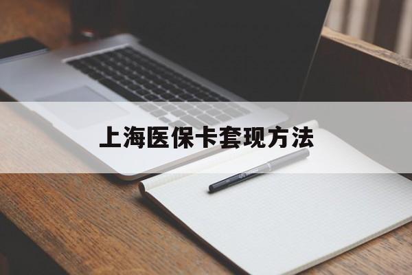 秦皇岛上海医保卡套现方法(上海医保卡提现中介)