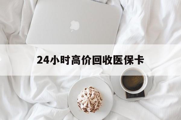 秦皇岛24小时高价回收医保卡(温州高价回收医保卡)