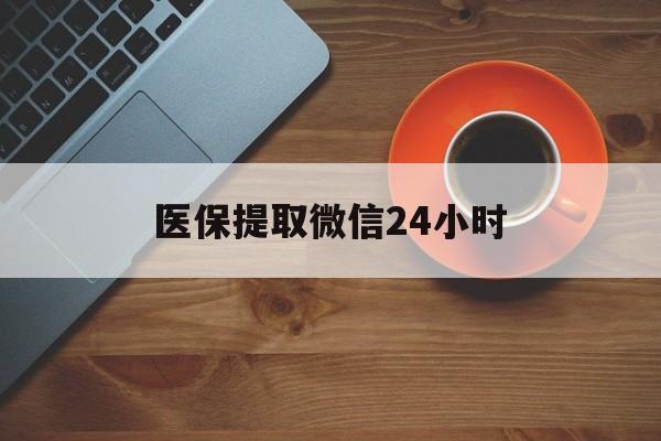 秦皇岛医保提取微信24小时(医保卡套取现金渠道)