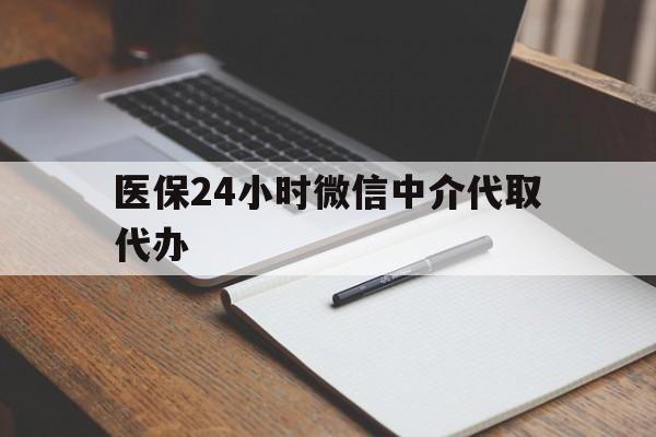 秦皇岛医保24小时微信中介代取代办(代办医疗保险中介怎么收费)