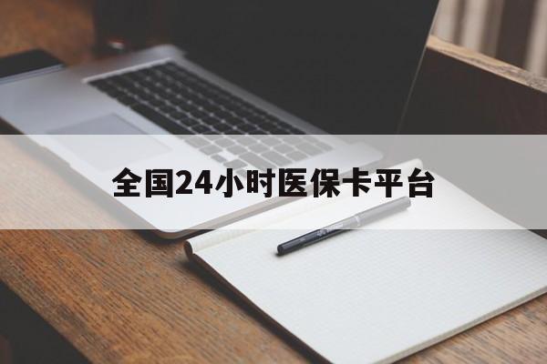 秦皇岛全国24小时医保卡平台(24小时医疗保障)