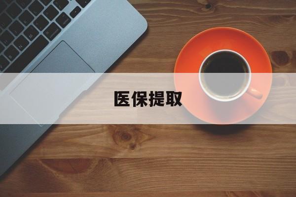 秦皇岛医保提取(医保提取中介联系方式)