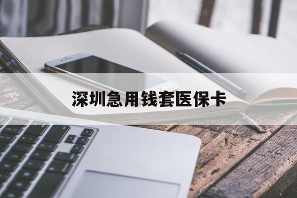 秦皇岛深圳急用钱套医保卡(24小时套医保卡联系方式)