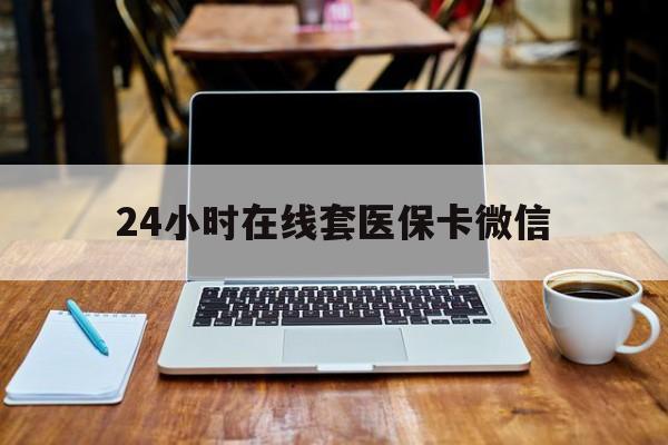 秦皇岛24小时在线套医保卡微信(24小时医保取现回收)