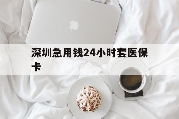 秦皇岛深圳急用钱24小时套医保卡(急用钱哪里能刷医保卡)