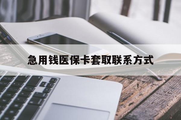 秦皇岛急用钱医保卡套取联系方式(谁有医保套现联系方式)