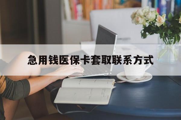 秦皇岛急用钱医保卡套取联系方式(24小时在线套医保联系方式)