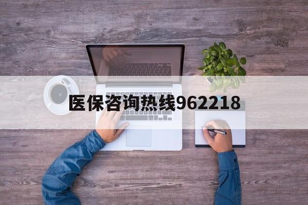 秦皇岛关于医保咨询热线962218的信息